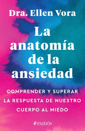 LA ANATOMÍA DE LA ANSIEDAD. COMPRENDER Y SUPERAR LA RESPUESTA DE NUESTRO CUERPO AL MIEDO