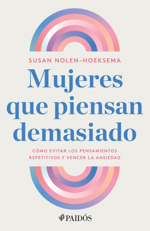 MUJERES QUE PIENSAN DEMASIADO. CÓMO EVITAR LOS PENSAMIENTOS REPETITIVOS Y VENCER LA ANSIEDAD